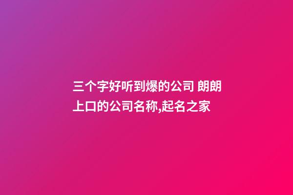 三个字好听到爆的公司 朗朗上口的公司名称,起名之家